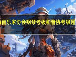 上海音乐家协会钢琴考级和音协考级是一回事吗！