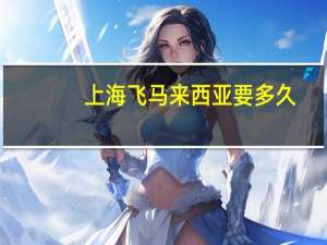 上海飞马来西亚要多久