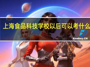 上海食品科技学校以后可以考什么大学