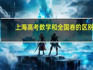 上海高考数学和全国卷的区别