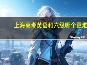 上海高考英语和六级哪个更难