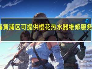 上海黄浦区可提供樱花热水器维修服务地址在哪