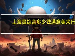 上海鼻综合多少钱满意美来行，上海哪家做鼻子好