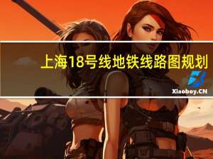 上海18号线地铁线路图规划（上海18号线地铁线路图）