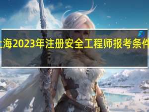 上海2023年注册安全工程师报考条件是什么