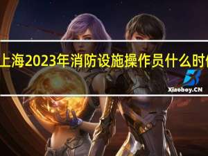 上海2023年消防设施操作员什么时候报名