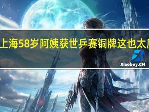 上海58岁阿姨获世乒赛铜牌 这也太厉害了