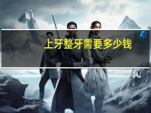 上牙整牙需要多少钱，整牙只整上牙可以吗