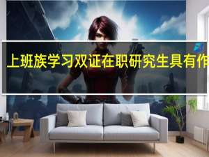 上班族学习双证在职研究生具有作用吗