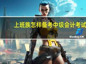 上班族怎样备考中级会计考试