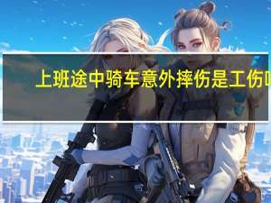 上班途中骑车意外摔伤是工伤吗