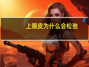 上眼皮为什么会松弛？上眼皮松弛怎么办
