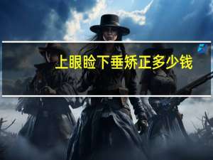 上眼睑下垂矫正多少钱？上眼睑下垂手术费用是多少