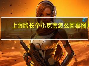 上眼睑长个小疙瘩怎么回事图片（上眼睑长个小疙瘩怎么回事）