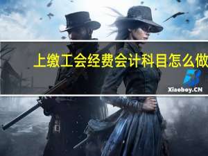 上缴工会经费会计科目怎么做