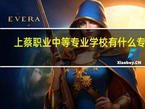 上蔡职业中等专业学校有什么专业