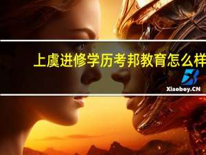 上虞进修学历考邦教育怎么样