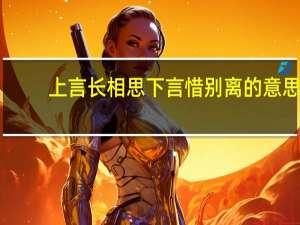 上言长相思下言惜别离的意思