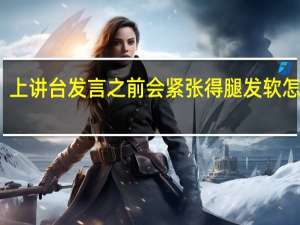 上讲台发言之前会紧张得腿发软怎么办