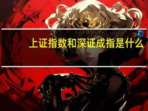 上证指数和深证成指是什么（上证指数和深证成指是什么意思）
