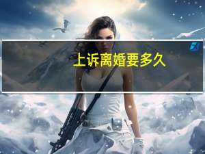 上诉离婚要多久