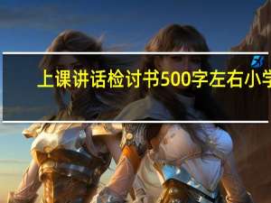 上课讲话检讨书500字左右小学（上课讲话检讨书500）