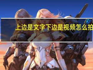 上边是文字下边是视频怎么拍