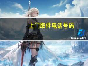 上门取件电话号码（上门取件电话）