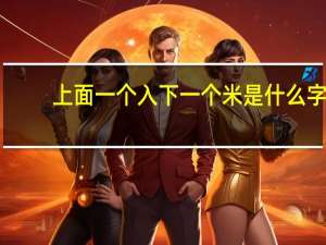 上面一个入下一个米是什么字