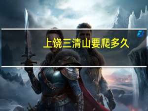 上饶三清山要爬多久