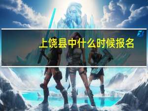 上饶县中什么时候报名