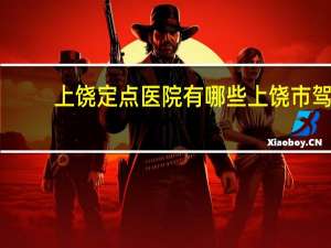 上饶定点医院有哪些 上饶市驾驶证到期体检到哪家医院