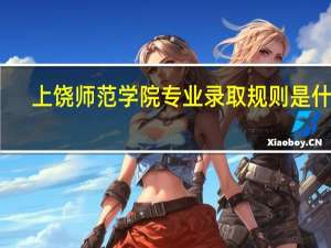 上饶师范学院专业录取规则是什么