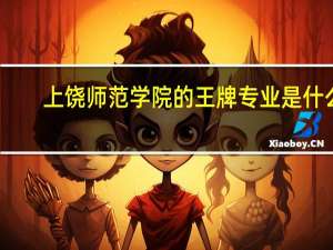 上饶师范学院的王牌专业是什么