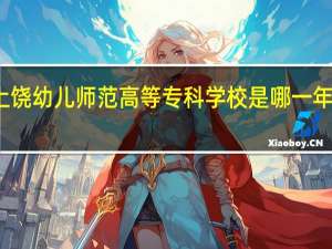 上饶幼儿师范高等专科学校是哪一年创办的