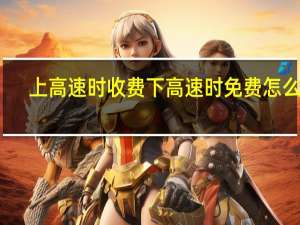 上高速时收费下高速时免费怎么办