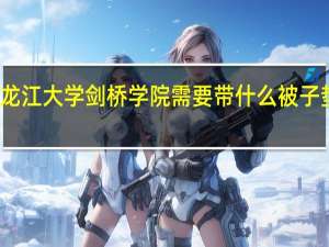 上黑龙江大学剑桥学院需要带什么 被子 垫子 用带么