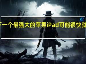 下一个最强大的苹果iPad可能很快就会出现