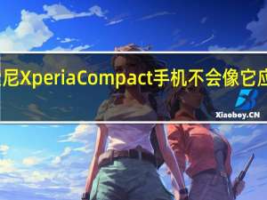 下一个索尼Xperia Compact手机不会像它应该的那样紧凑