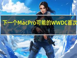 下一个MacPro可能的WWDC首次亮相