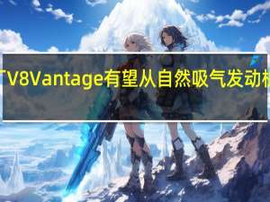 下一代阿斯顿·马丁V8 Vantage有望从自然吸气发动机切换为涡轮增压发动机