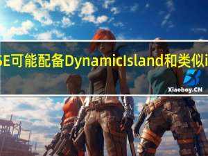 下一代iPhoneSE可能配备DynamicIsland和类似iPhone16的相机模块