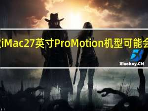 下一款iMac27英寸ProMotion机型可能会在春季上市