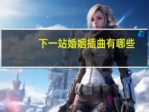 下一站婚姻插曲有哪些