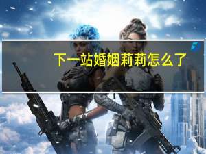 下一站婚姻莉莉怎么了