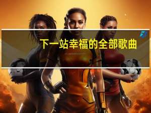 下一站幸福的全部歌曲（下一站幸福的所有歌曲）