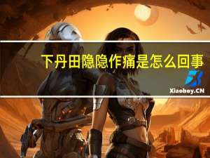 下丹田隐隐作痛是怎么回事（下丹田）