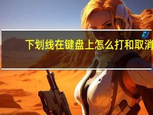 下划线在键盘上怎么打和取消（下划线在键盘上怎么打）