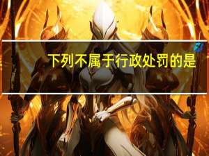 下列不属于行政处罚的是（）。