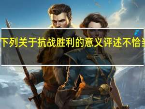 下列关于抗战胜利的意义评述不恰当的是